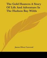The Gold Hunters A Story Of Life And Adventure In The Hudson Bay Wilds di James Oliver Curwood edito da Kessinger Publishing Co
