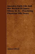 Ancestry, Early Life and War Record of James Oliver, M. D. - Practicing Physician Fifty Years di James Oliver edito da READ BOOKS