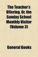 The Teacher's Offering, Or, The Sunday School Monthly Visitor (volume 3) di Unknown Author, Books Group edito da General Books Llc