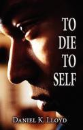 To Die To Self di Daniel K Lloyd edito da America Star Books