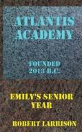 Atlantis Academy: Emily's Senior Year di Robert Larrison edito da Createspace