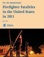 Firefighter Fatalities in the United States in 2011 di U. S. Department of Homeland Security, Federal Emergency Management Agency, U. S. Fire Administration edito da Createspace
