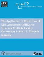 The Application of Major Hazard Risk Assessment (Mhra) to Eliminate Multiple Fatality Occurrences in the U.S. Minerals Industry di Department of Health and Human Services, Centers for Disease Cont And Prevention, National Institute Fo Safety and Health edito da Createspace
