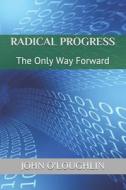 Radical Progress: The Only Way Forward di John O'Loughlin edito da Createspace