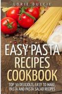Easy Pasta Recipes Cookbook: Top 30 Deliscious, Easy to Make, Pasta and Pasta Salad Recipes di Lorie Dulcie edito da Createspace