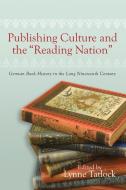 Publishing Culture and the Reading Nation - German Book History in the Long Nineteenth Century di Lynne Tatlock edito da Camden House