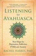 Listening to Ayahuasca di Rachel Harris edito da New World Library