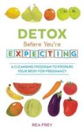 Detox Before You're Expecting: A Cleansing Program to Prepare Your Body for Pregnancy di Rea Frey edito da ULYSSES PR