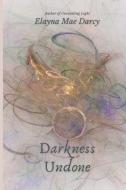 Darkness Undone di ELAYNA MAE DARCY edito da Lightning Source Uk Ltd