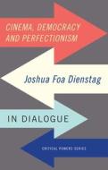 Cinema, Democracy and Perfectionism: Joshua Foa Dienstag in Dialogue di Joshua Foa Dienstag edito da MANCHESTER UNIV PR