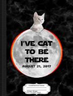 I've Cat to Be There Total Solar Eclipse 2017 Composition Notebook: College Ruled 93/4 X 71/2 100 Sheets 200 Pages for W di Flippin Sweet Books edito da INDEPENDENTLY PUBLISHED