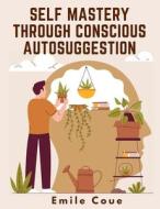 Self Mastery Through Conscious Autosuggestion di Emile Coue edito da Global Book Company