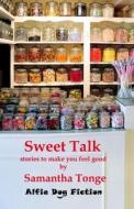 Sweet Talk: Stories to Make You Feel Good di Samantha Tonge edito da Alfie Dog Limited