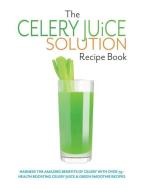 The Celery Juice Solution Recipe Book: Harness the amazing benefits of celery with over 75+ health boosting celery juice di Cooknation edito da BELL & MACKENZIE PUB