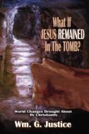 What if Jesus Remained in the Tomb? di William G. Justice edito da Global Educational Advance, Inc.