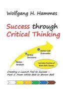Success through Critical Thinking: Creating a Launch Pad to Success - Part 1: From White Belt to Brown Belt di Wolfgang H. Hammes edito da LIGHTNING SOURCE INC