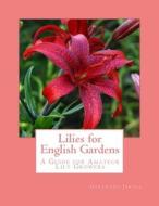 Lilies for English Gardens: A Guide for Amateur Lily Growers di Gertrude Jekyll edito da Createspace Independent Publishing Platform
