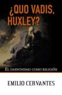 Quo Vadis, Huxley?: El Darwinismo Como Religion di Emilio Cervantes edito da Createspace Independent Publishing Platform