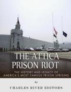 The Attica Prison Riot: The History and Legacy of America's Most Famous Prison Uprising di Charles River Editors edito da Createspace Independent Publishing Platform
