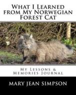 What I Learned from My Norwegian Forest Cat: My Lessons & Memories Journal di Mary Jean Simpson edito da Createspace Independent Publishing Platform