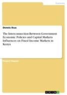 The Interconnection Between Government Economic Policies and Capital Markets Influences on Fixed Income Markets in Kenya di Dennis Ikua edito da GRIN Verlag
