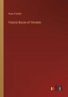Francis Bacon of Verulam di Kuno Fischer edito da Outlook Verlag