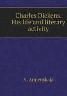 Charles Dickens. His Life And Literary Activity di A Annenskaja edito da Book On Demand Ltd.