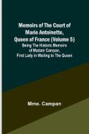 Memoirs of the Court of Marie Antoinette, Queen of France (Volume 5); Being the Historic Memoirs of Madam Campan, First Lady in Waiting to the Queen di Mme. Campan edito da Alpha Editions