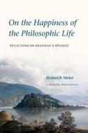 On the Happiness of the Philosophic Life - Reflections on Rousseau′s Reveries di Heinrich Meier edito da University of Chicago Press