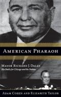 American Pharaoh: Mayor Richard J. Daley - His Battle for Chicago and the Nation di Adam Cohen, Elizabeth Taylor edito da LITTLE BROWN & CO