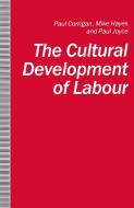 The Cultural Development of Labour di Paul Corrigan, Mike Hayes, Paul Joyce edito da Palgrave Macmillan
