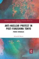 Anti-nuclear Protest in Post-Fukushima Tokyo di Alexander (Australia) Brown edito da Taylor & Francis Ltd