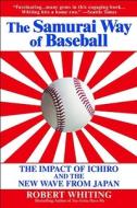 The Samurai Way of Baseball: The Impact of Ichiro and the New Wave from Japan di Robert Whiting edito da GRAND CENTRAL PUBL