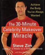 The 30-Minute Celebrity Makeover Miracle: Achieve the Body You've Always Wanted di Steve Zim edito da WILEY
