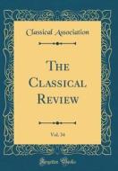 The Classical Review, Vol. 34 (Classic Reprint) di Classical Association edito da Forgotten Books