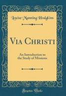 Via Christi: An Introduction to the Study of Missions (Classic Reprint) di Louise Manning Hodgkins edito da Forgotten Books