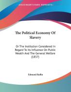 The Political Economy of Slavery: Or the Institution Considered in Regard to Its Influence on Public Wealth and the General Welfare (1857) di Edmund Ruffin edito da Kessinger Publishing