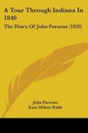 A Tour Through Indiana in 1840: The Diary of John Parsons (1920) di John Parsons edito da Kessinger Publishing