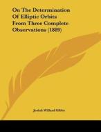 On the Determination of Elliptic Orbits from Three Complete Observations (1889) di Josiah Willard Gibbs edito da Kessinger Publishing