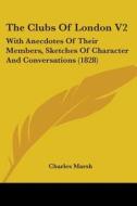 The Clubs Of London V2: With Anecdotes Of Their Members, Sketches Of Character And Conversations (1828) di Charles Marsh edito da Kessinger Publishing, Llc