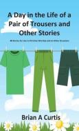 A DAY IN THE LIFE OF A PAIR OF TROUSERS di BRIAN A CURTIS edito da LIGHTNING SOURCE UK LTD