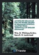 An English Grammar for the Higher Grades in Grammar Schools: Adapted from ... di Wm D. Whitney edito da LIGHTNING SOURCE INC