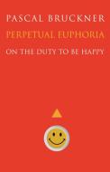 Perpetual Euphoria: On the Duty to Be Happy di Pascal Bruckner edito da PRINCETON UNIV PR