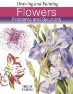 Drawing And Painting Flowers di Trudy Friend edito da David & Charles