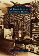 J. M. Davis Arms and Historical Museum di Larry Larkin, Wayne McCombs, John Wooley edito da Arcadia Publishing (SC)