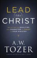 Lead Like Christ: Reflecting the Qualities and Character of Christ in Your Ministry di A. W. Tozer edito da BETHANY HOUSE PUBL