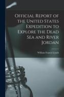 Official Report of the United States Expedition to Explore the Dead Sea and River Jordan di William Francis Lynch edito da LIGHTNING SOURCE INC