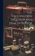 The Vaccination Inquirer and Health Review di Anonymous edito da LEGARE STREET PR