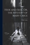 Hide and Seek, Or, the Mystery of Mary Grice di Wilkie Collins edito da LEGARE STREET PR