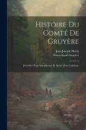 Histoire Du Comté De Gruyère: Précédée D'une Introduction Et Suivie D'un Cartulaire di Jean Joseph Hisely edito da LEGARE STREET PR